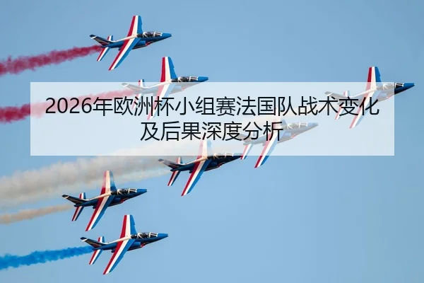2026年欧洲杯小组赛法国队战术变化及后果深度分析