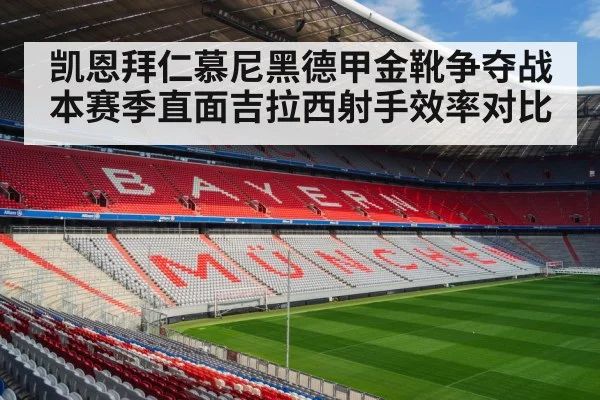 凯恩拜仁慕尼黑德甲金靴争夺战本赛季直面吉拉西射手效率对比