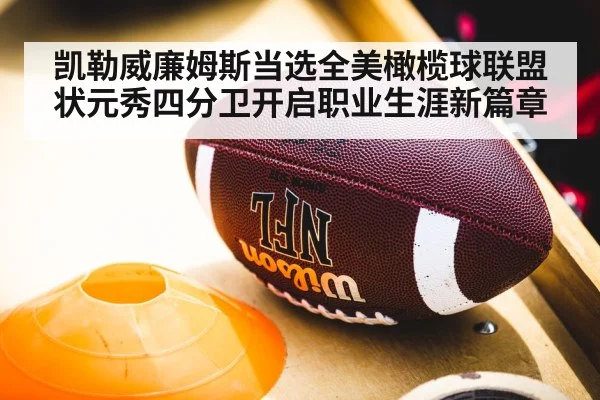 凯勒威廉姆斯当选全美橄榄球联盟状元秀四分卫开启职业生涯新篇章