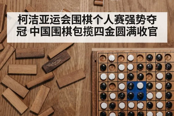 柯洁亚运会围棋个人赛强势夺冠 中国围棋包揽四金圆满收官
