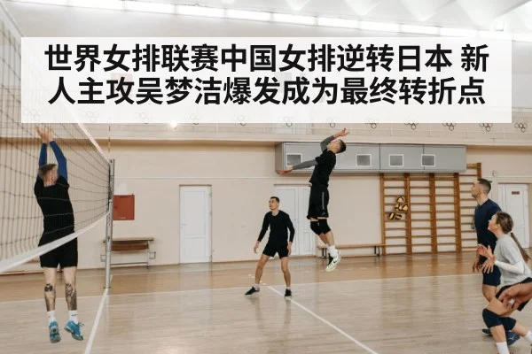 世界女排联赛中国女排逆转日本 新人主攻吴梦洁爆发成为最终转折点