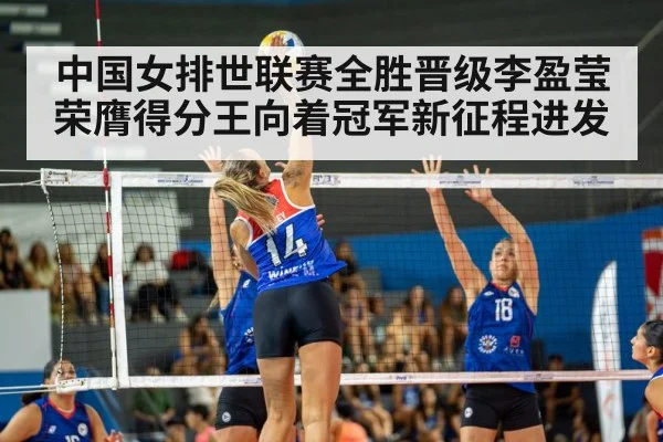 中国女排世联赛全胜晋级李盈莹荣膺得分王向着冠军新征程进发